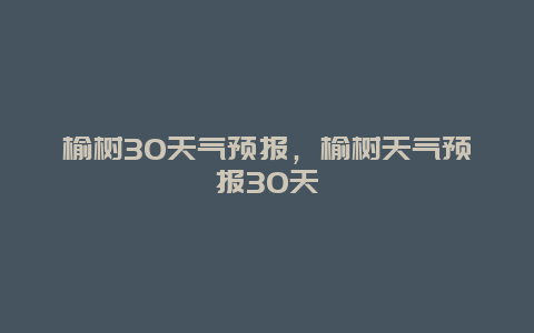 榆树30天气预报，榆树天气预报30天