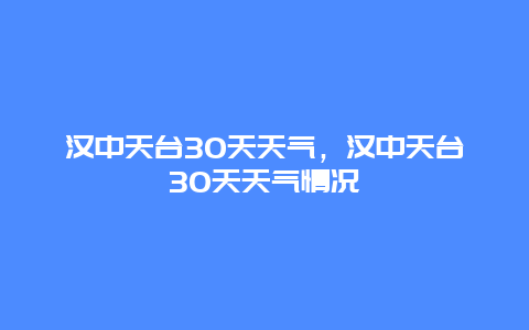 汉中天台30天天气，汉中天台30天天气情况