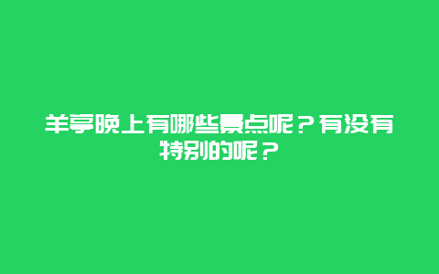 羊亭晚上有哪些景点呢？有没有特别的呢？