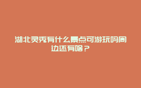湖北灵秀有什么景点可游玩吗周边还有啥？