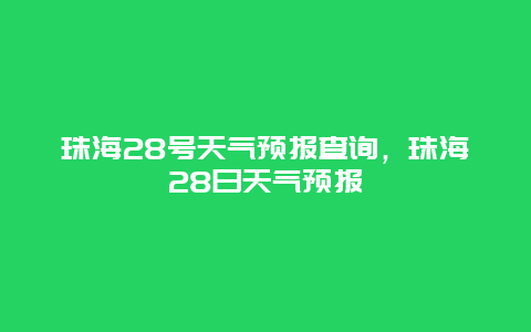 珠海28号天气预报查询，珠海28日天气预报