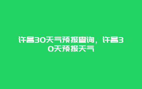 许昌30天气预报查询，许昌30天预报天气