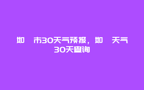 如皋市30天气预报，如皋天气30天查询