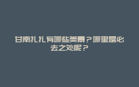 甘南扎扎有哪些美景？哪里是必去之处呢？