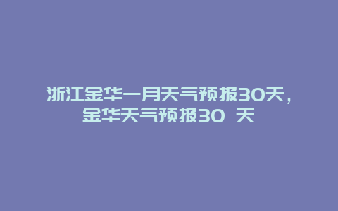 浙江金华一月天气预报30天，金华天气预报30 天