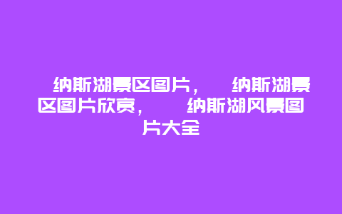 喀纳斯湖景区图片，喀纳斯湖景区图片欣赏， 喀纳斯湖风景图片大全