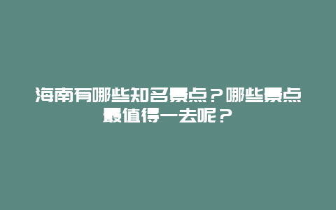 海南有哪些知名景点？哪些景点最值得一去呢？