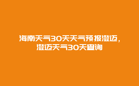 海南天气30天天气预报澄迈，澄迈天气30天查询