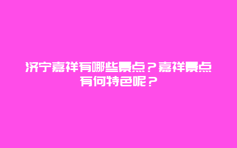 济宁嘉祥有哪些景点？嘉祥景点有何特色呢？