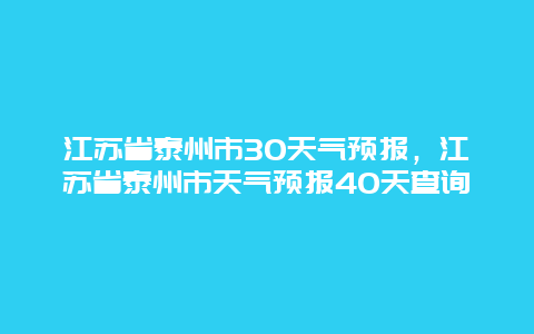 江苏省泰州市30天气预报，江苏省泰州市天气预报40天查询