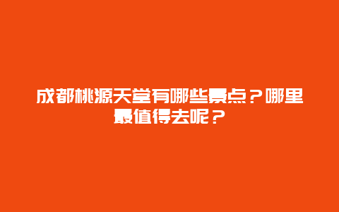 成都桃源天堂有哪些景点？哪里最值得去呢？