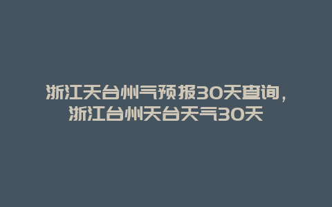 浙江天台州气预报30天查询，浙江台州天台天气30天