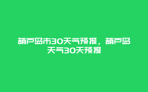 葫芦岛市30天气预报，葫芦岛天气30天预报