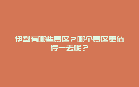 伊犁有哪些景区？哪个景区更值得一去呢？