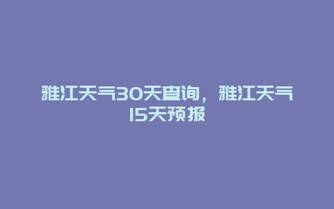 雅江天气30天查询，雅江天气15天预报