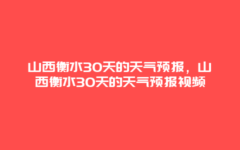 山西衡水30天的天气预报，山西衡水30天的天气预报视频
