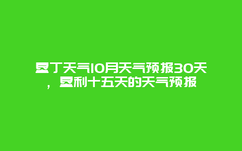 垦丁天气10月天气预报30天，垦利十五天的天气预报