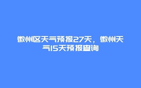 徽州区天气预报27天，徽州天气15天预报查询