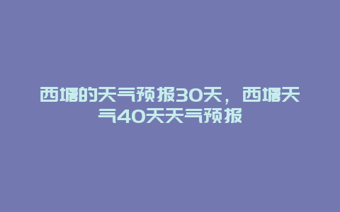 西塘的天气预报30天，西塘天气40天天气预报