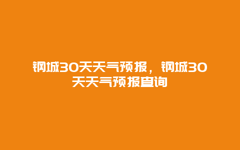 钢城30天天气预报，钢城30天天气预报查询