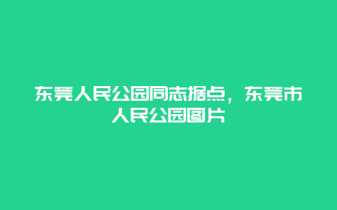 东莞人民公园同志据点，东莞市人民公园图片