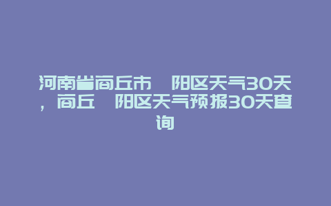 河南省商丘市睢阳区天气30天，商丘睢阳区天气预报30天查询