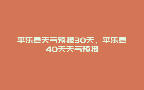平乐县天气预报30天，平乐县40天天气预报