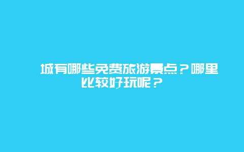 忻城有哪些免费旅游景点？哪里比较好玩呢？