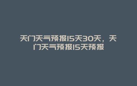 天门天气预报15天30天，天门天气预报15天预报