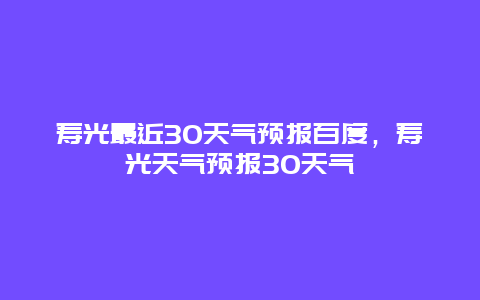 寿光最近30天气预报百度，寿光天气预报30天气