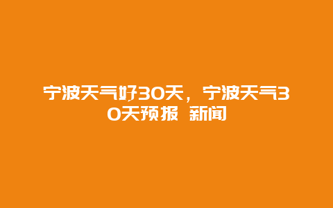宁波天气好30天，宁波天气30天预报 新闻