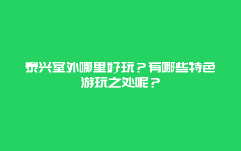 泰兴室外哪里好玩？有哪些特色游玩之处呢？