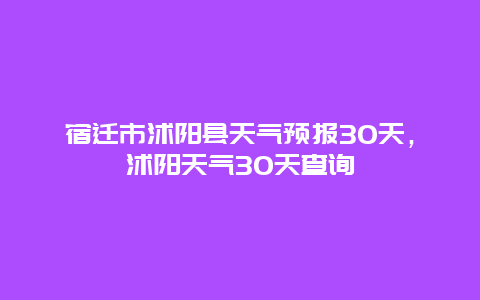 宿迁市沭阳县天气预报30天，沭阳天气30天查询