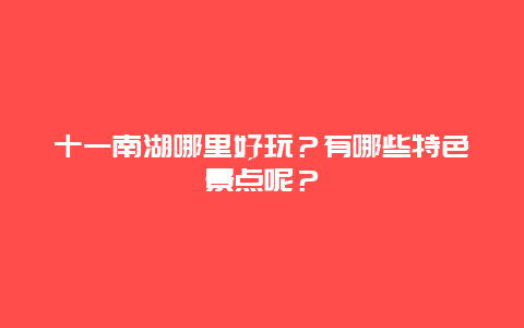 十一南湖哪里好玩？有哪些特色景点呢？