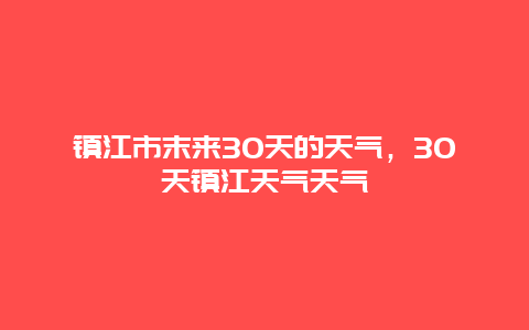 镇江市末来30天的天气，30天镇江天气天气