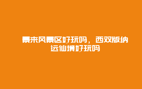 勐景来风景区好玩吗，西双版纳勐远仙境好玩吗