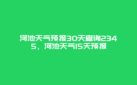 河池天气预报30天查询2345，河池天气15天预报