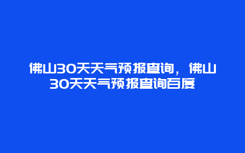 佛山30天天气预报查询，佛山30天天气预报查询百度