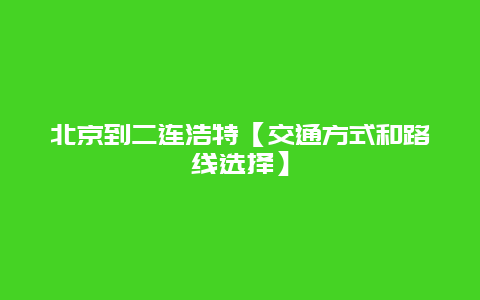 北京到二连浩特【交通方式和路线选择】