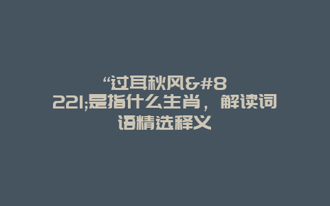 “过耳秋风”是指什么生肖，解读词语精选释义