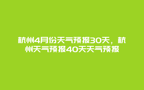 杭州4月份天气预报30天，杭州天气预报40天天气预报