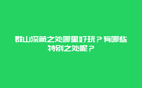 群山深藏之处哪里好玩？有哪些特别之处呢？