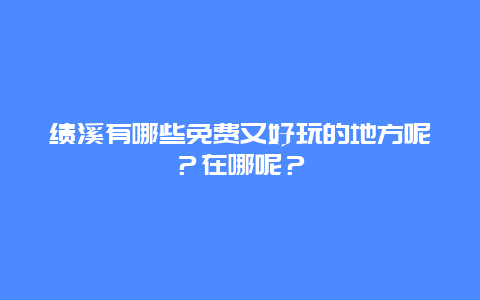 绩溪有哪些免费又好玩的地方呢？在哪呢？