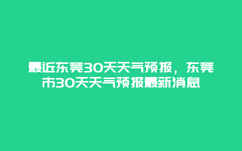 最近东莞30天天气预报，东莞市30天天气预报最新消息
