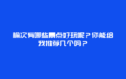 榆次有哪些景点好玩呢？你能给我推荐几个吗？
