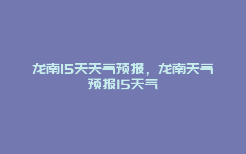 龙南15天天气预报，龙南天气预报15天气