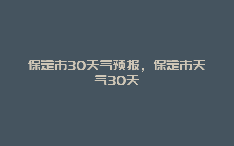 保定市30天气预报，保定市天气30天