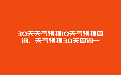 30天天气预报10天气预报查询，天气预报30天查询一
