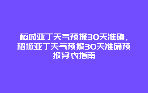 稻城亚丁天气预报30天准确，稻城亚丁天气预报30天准确预报穿衣指南