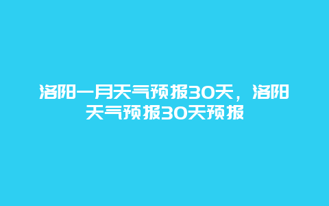 洛阳一月天气预报30天，洛阳天气预报30天预报
